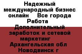 Надежный международный бизнес-онлайн. - Все города Работа » Дополнительный заработок и сетевой маркетинг   . Архангельская обл.,Новодвинск г.